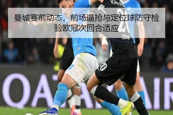 曼城赛前动态，前场逼抢与定位球防守检验欧冠次回合适应